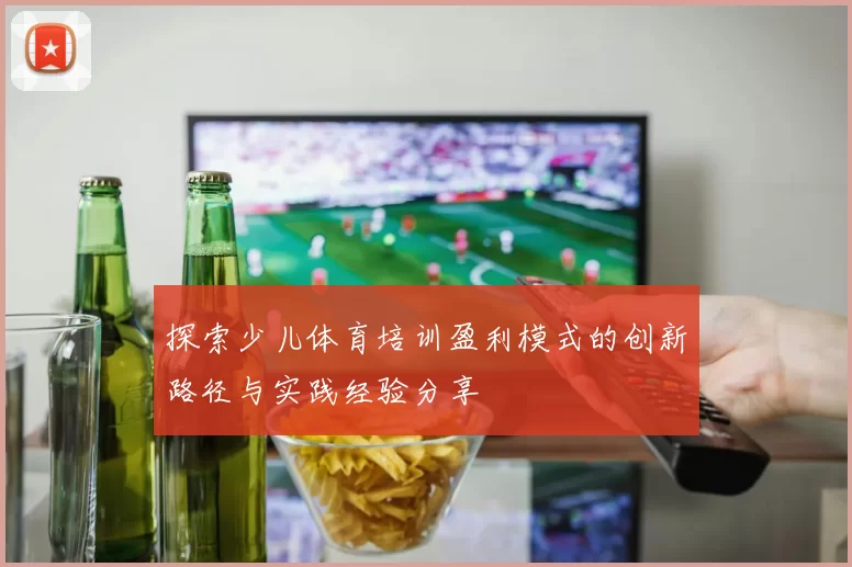 探索少儿体育培训盈利模式的创新路径与实践经验分享