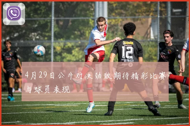 4月29日公牛对决劲敌期待精彩比赛与球员表现