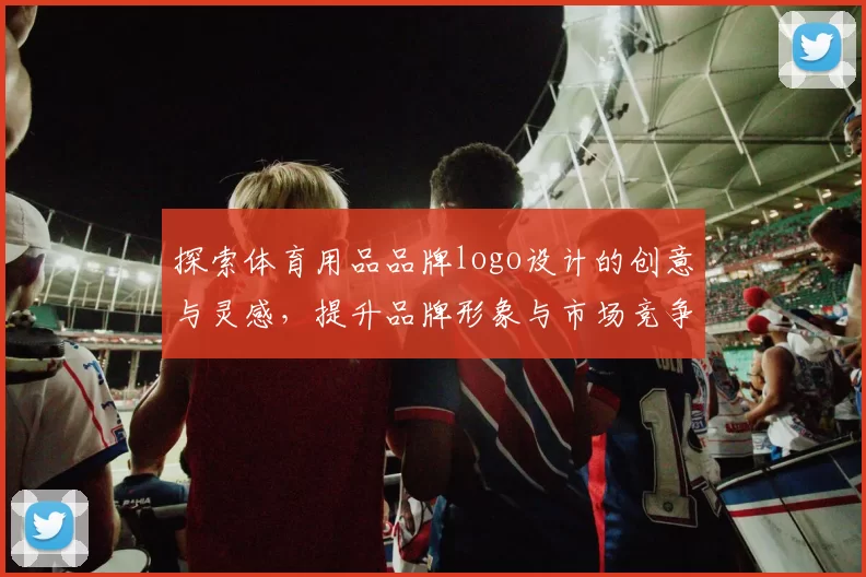 探索体育用品品牌logo设计的创意与灵感，提升品牌形象与市场竞争力