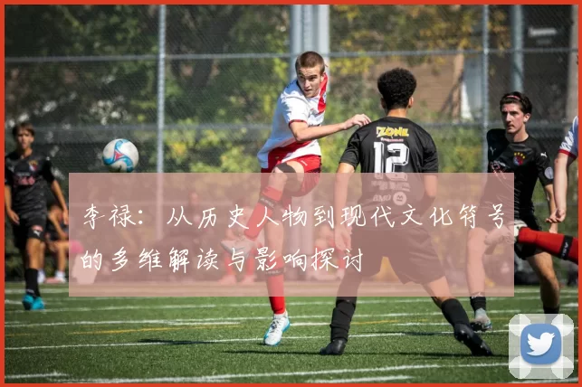 李禄：从历史人物到现代文化符号的多维解读与影响探讨