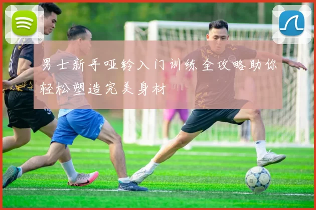 男士新手哑铃入门训练全攻略助你轻松塑造完美身材